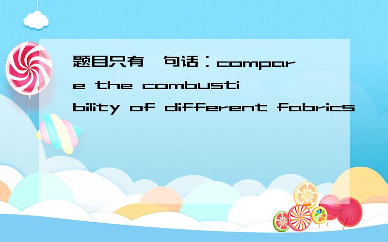 题目只有一句话：compare the combustibility of different fabrics