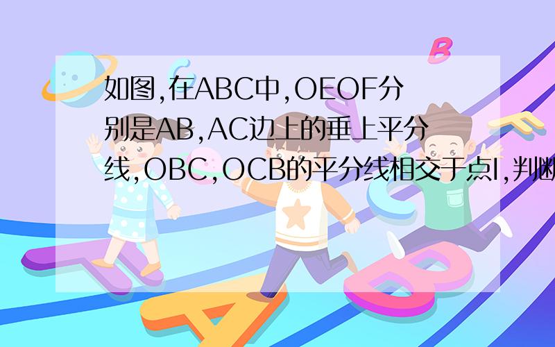 如图,在ABC中,OEOF分别是AB,AC边上的垂上平分线,OBC,OCB的平分线相交于点I,判断OI与BC的位置关系,