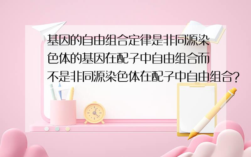 基因的自由组合定律是非同源染色体的基因在配子中自由组合而不是非同源染色体在配子中自由组合?