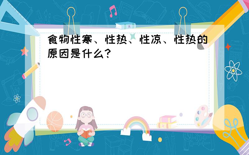 食物性寒、性热、性凉、性热的原因是什么?