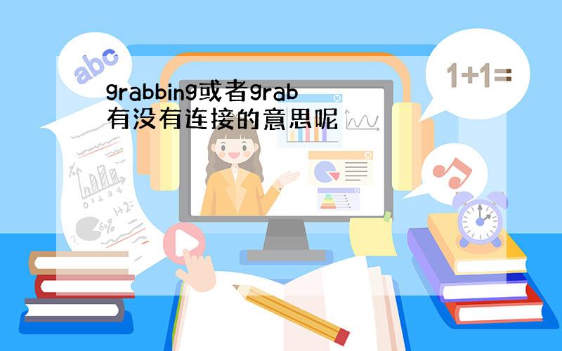 grabbing或者grab有没有连接的意思呢