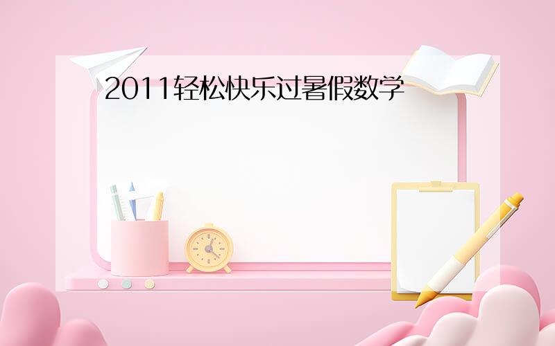 2011轻松快乐过暑假数学