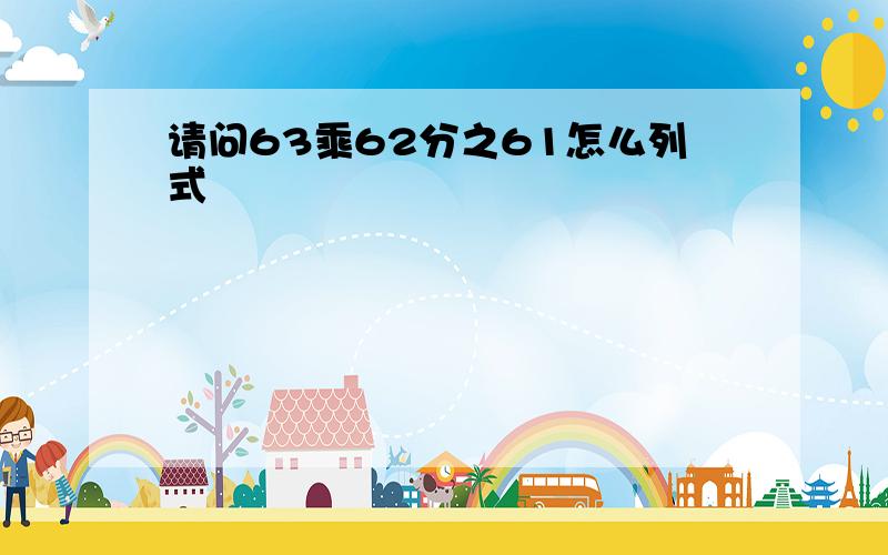 请问63乘62分之61怎么列式