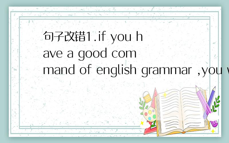 句子改错1.if you have a good command of english grammar ,you won