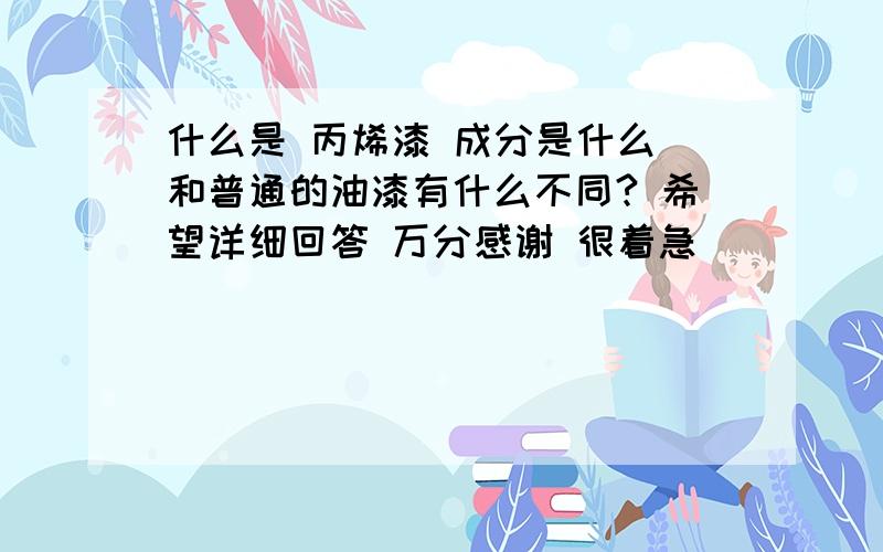 什么是 丙烯漆 成分是什么 和普通的油漆有什么不同? 希望详细回答 万分感谢 很着急