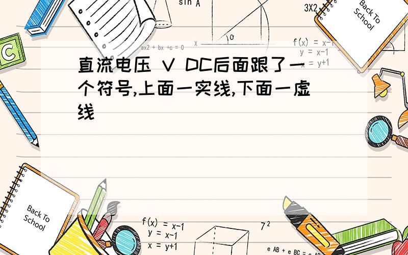 直流电压 V DC后面跟了一个符号,上面一实线,下面一虚线