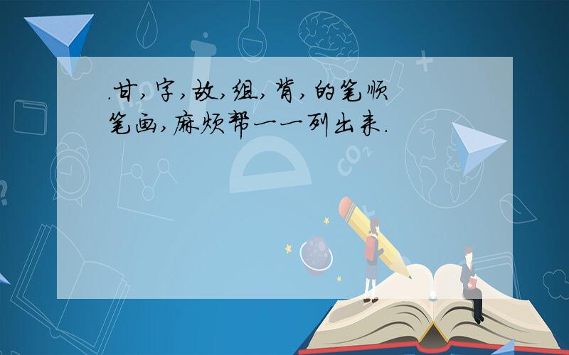 .甘,字,故,组,背,的笔顺笔画,麻烦帮一一列出来.