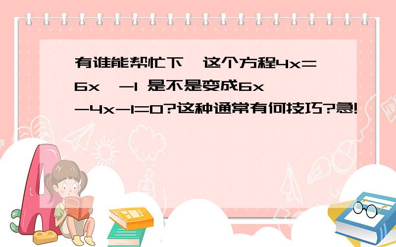 有谁能帮忙下,这个方程4x=6x^-1 是不是变成6x^-4x-1=0?这种通常有何技巧?急!