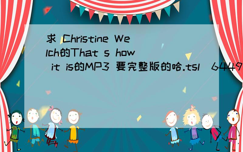 求 Christine Welch的That s how it is的MP3 要完整版的哈.tsl_6449495@16