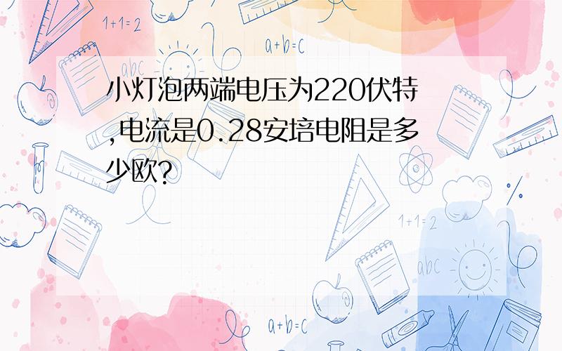 小灯泡两端电压为220伏特 ,电流是0.28安培电阻是多少欧?