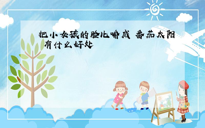 把小女孩的脸比喻成 番茄太阳 有什么好处