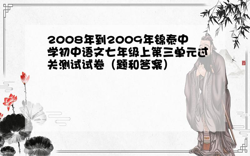 2008年到2009年锦泰中学初中语文七年级上第三单元过关测试试卷（题和答案）