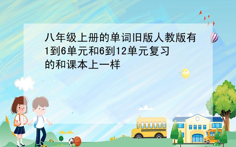 八年级上册的单词旧版人教版有1到6单元和6到12单元复习的和课本上一样