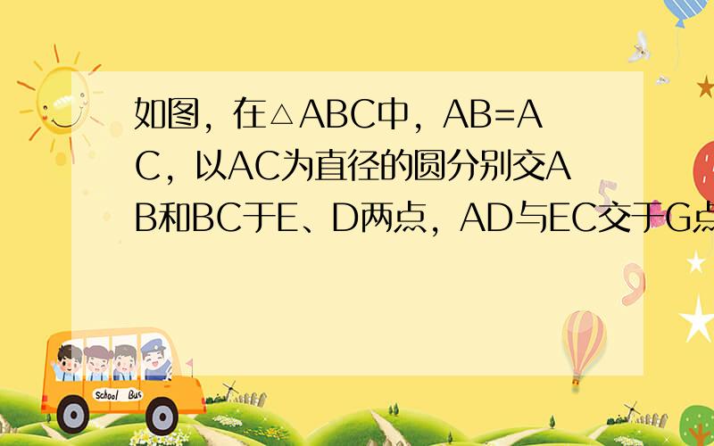 如图，在△ABC中，AB=AC，以AC为直径的圆分别交AB和BC于E、D两点，AD与EC交于G点．过点D作DF⊥AB交A