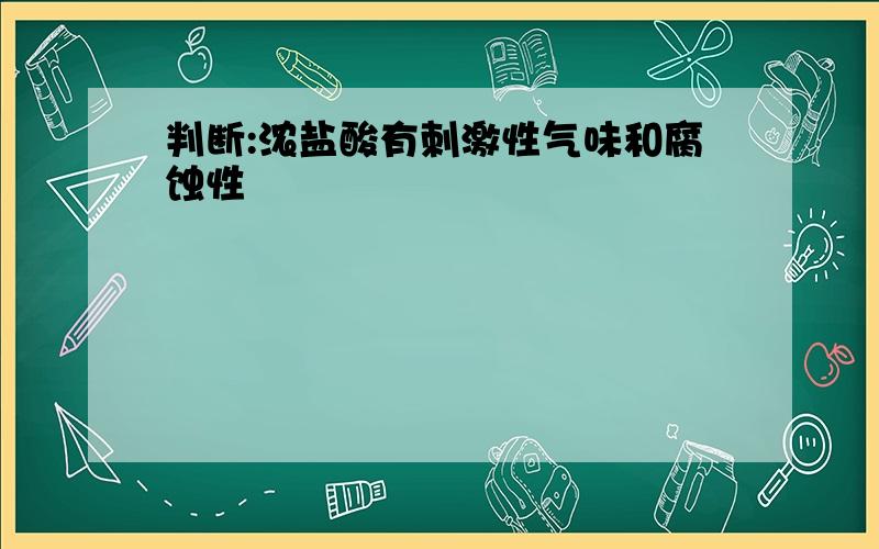 判断:浓盐酸有刺激性气味和腐蚀性