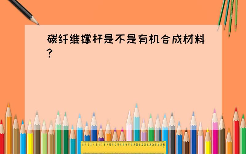 碳纤维撑杆是不是有机合成材料?