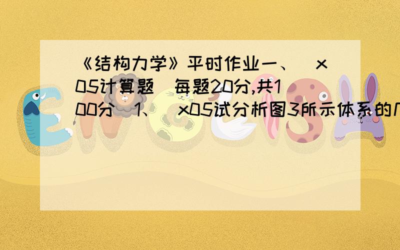 《结构力学》平时作业一、\x05计算题（每题20分,共100分）1、\x05试分析图3所示体系的几何组成.