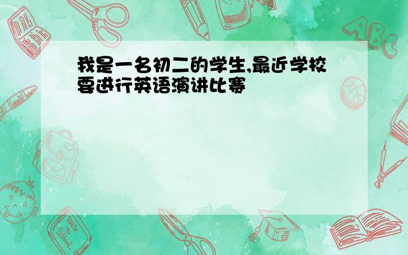 我是一名初二的学生,最近学校要进行英语演讲比赛