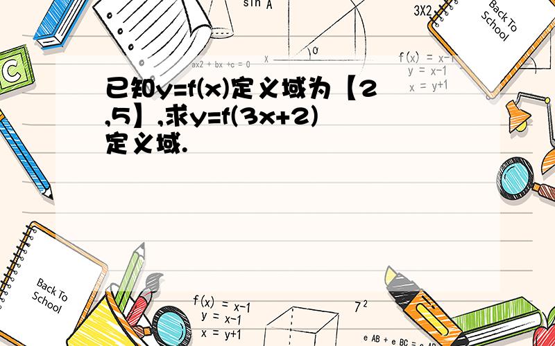 已知y=f(x)定义域为【2,5】,求y=f(3x+2)定义域.