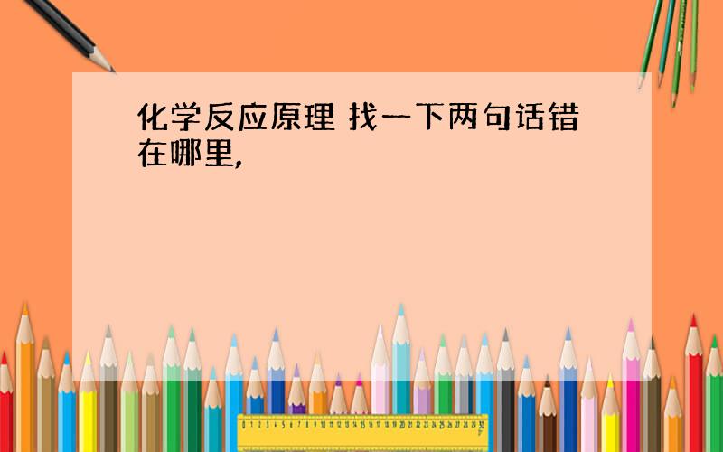 化学反应原理 找一下两句话错在哪里,