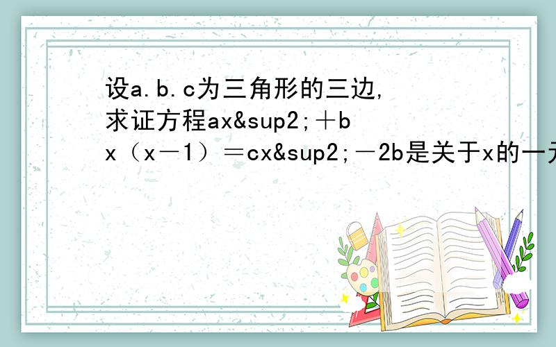 设a.b.c为三角形的三边,求证方程ax²＋bx（x－1）＝cx²－2b是关于x的一元二次方程