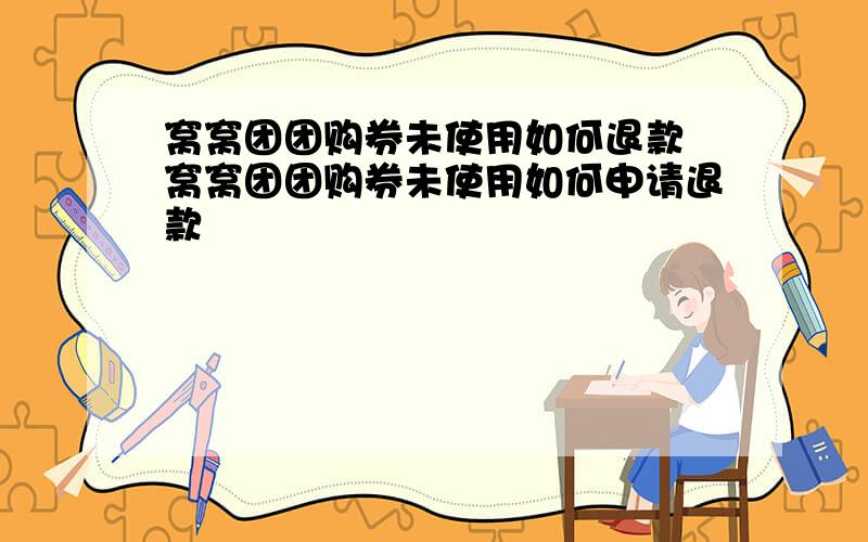 窝窝团团购券未使用如何退款 窝窝团团购券未使用如何申请退款