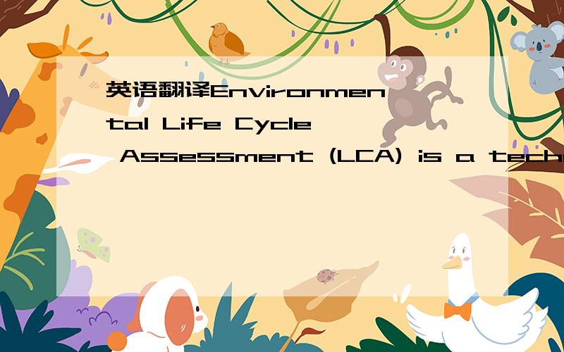 英语翻译Environmental Life Cycle Assessment (LCA) is a technique