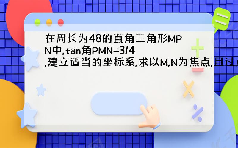 在周长为48的直角三角形MPN中,tan角PMN=3/4,建立适当的坐标系,求以M,N为焦点,且过点P的双曲线方程,