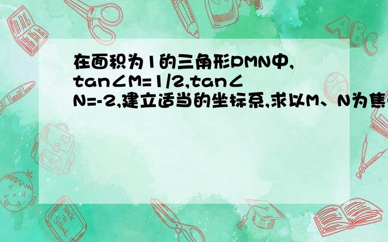 在面积为1的三角形PMN中,tan∠M=1/2,tan∠N=-2,建立适当的坐标系,求以M、N为焦点且过P点的椭圆方程.