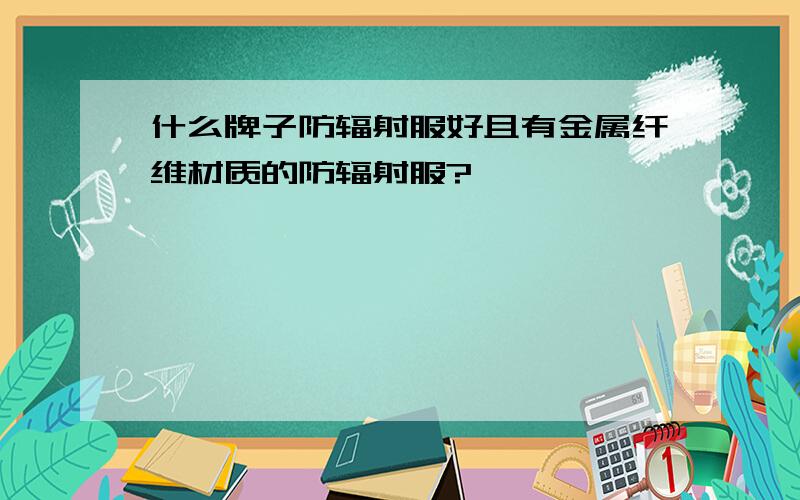 什么牌子防辐射服好且有金属纤维材质的防辐射服?