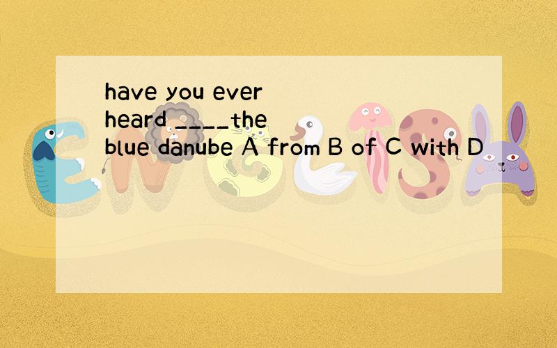 have you ever heard ____the blue danube A from B of C with D