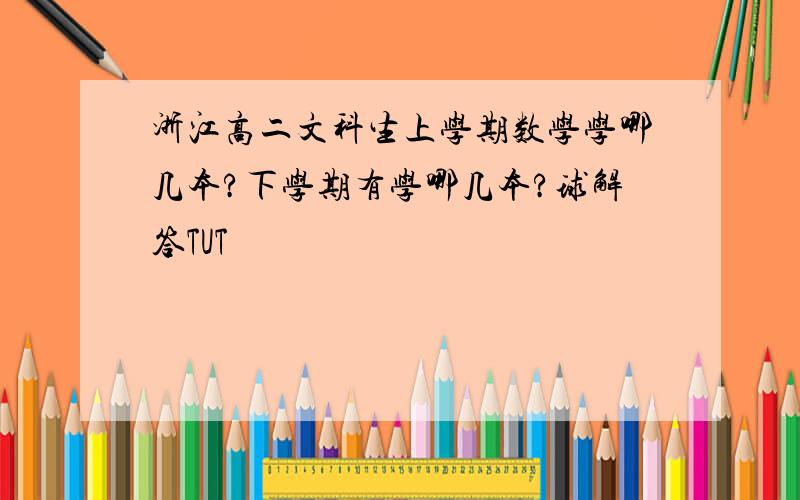 浙江高二文科生上学期数学学哪几本?下学期有学哪几本?球解答TUT