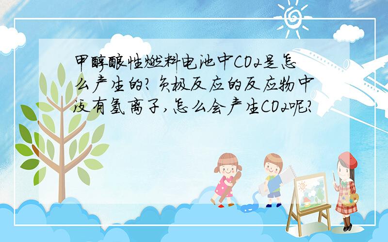 甲醇酸性燃料电池中CO2是怎么产生的?负极反应的反应物中没有氢离子,怎么会产生CO2呢?