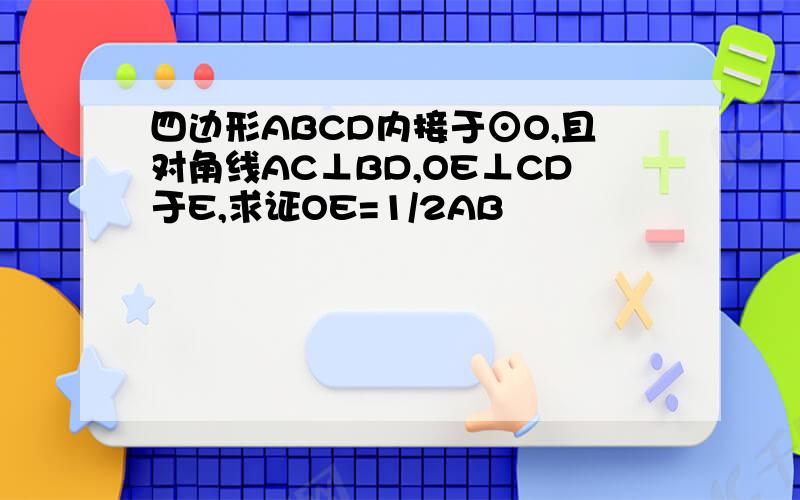 四边形ABCD内接于⊙O,且对角线AC⊥BD,OE⊥CD于E,求证OE=1/2AB