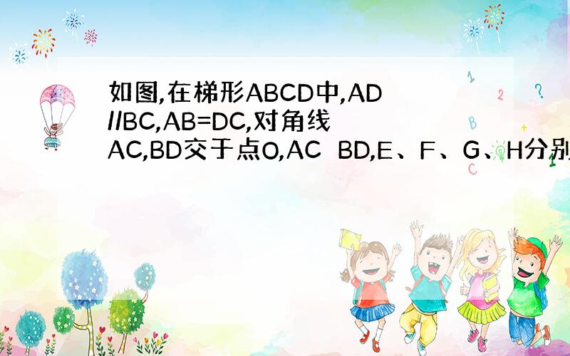 如图,在梯形ABCD中,AD//BC,AB=DC,对角线AC,BD交于点O,AC⊥BD,E、F、G、H分别是AB、BC、