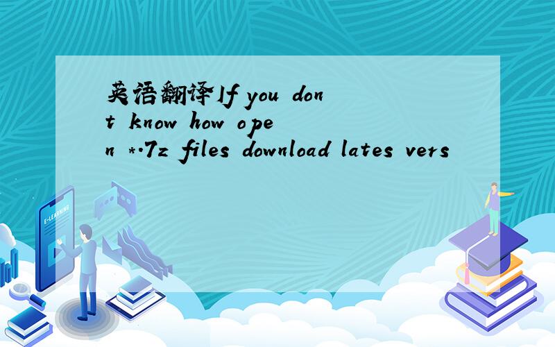 英语翻译If you dont know how open *.7z files download lates vers