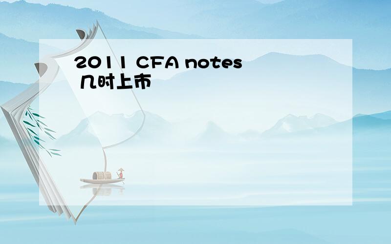 2011 CFA notes 几时上市