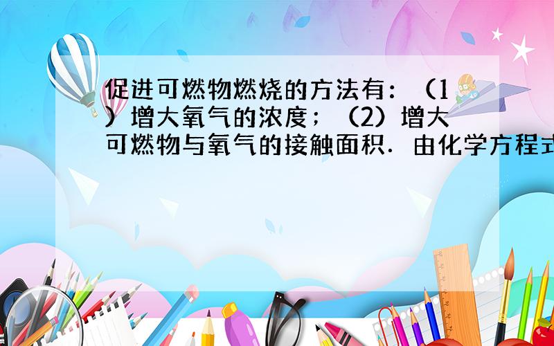 促进可燃物燃烧的方法有：（1）增大氧气的浓度；（2）增大可燃物与氧气的接触面积．由化学方程式可知，天然气燃烧时