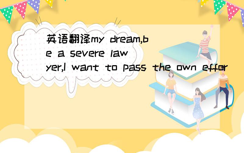 英语翻译my dream,be a severe lawyer,I want to pass the own effor