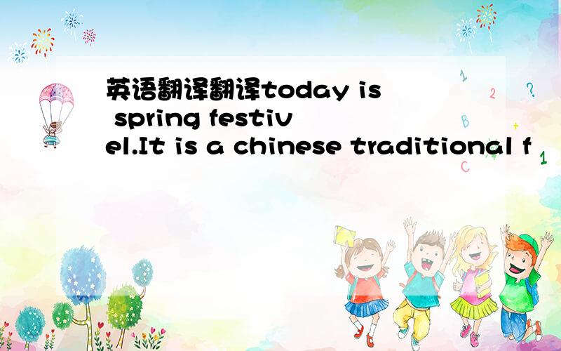 英语翻译翻译today is spring festivel.It is a chinese traditional f