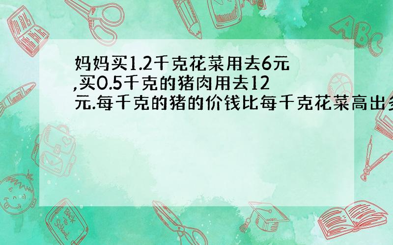 妈妈买1.2千克花菜用去6元,买0.5千克的猪肉用去12元.每千克的猪的价钱比每千克花菜高出多少元?