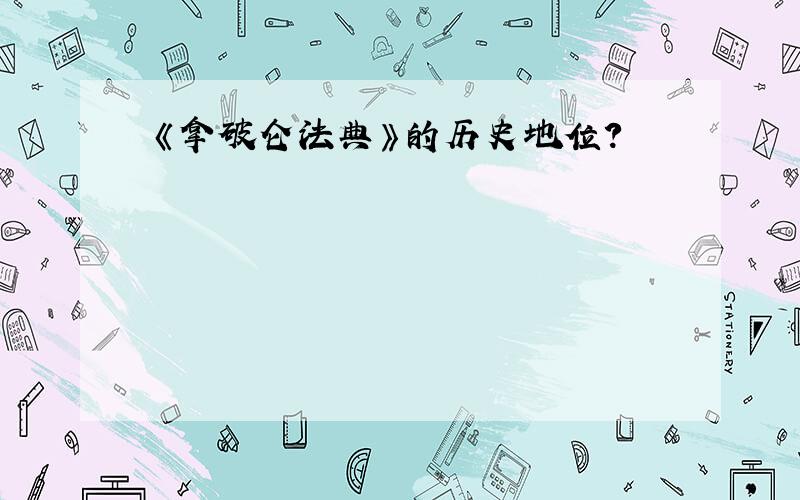 《拿破仑法典》的历史地位?