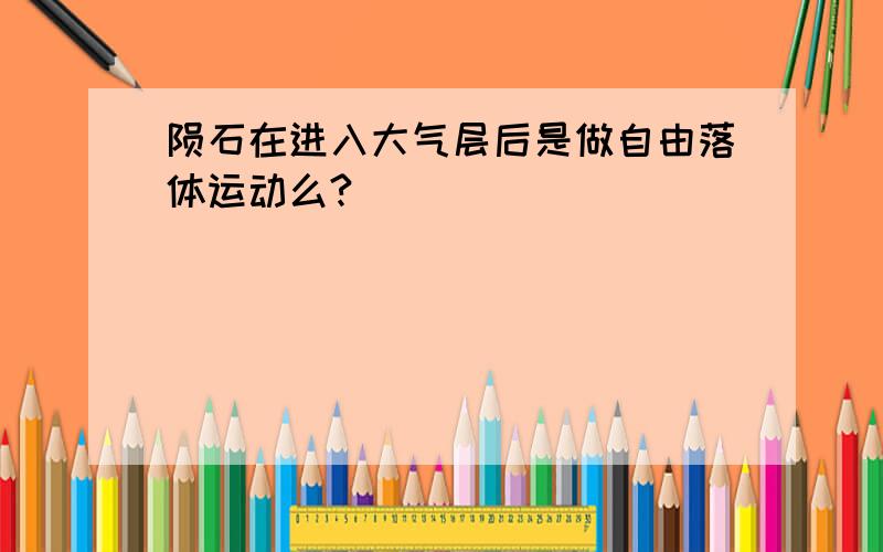 陨石在进入大气层后是做自由落体运动么?