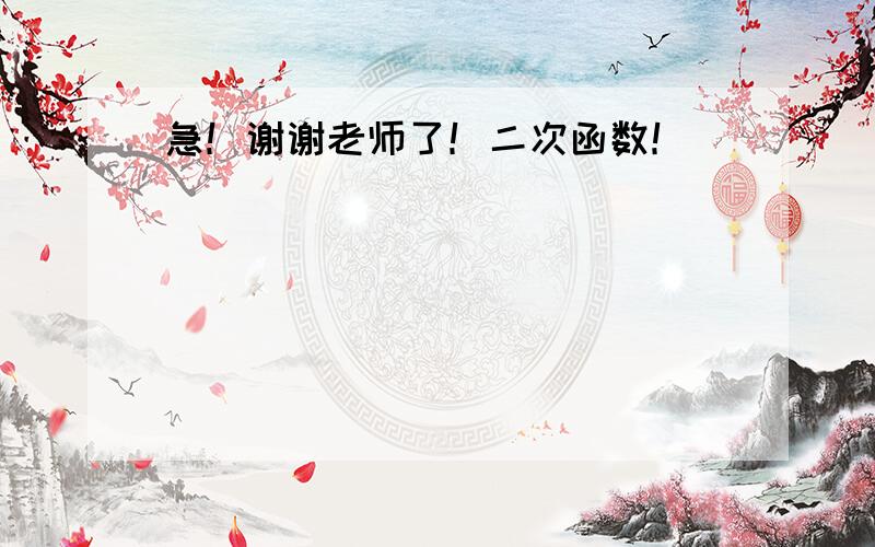 急！谢谢老师了！二次函数！