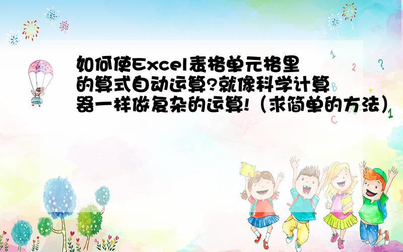 如何使Excel表格单元格里的算式自动运算?就像科学计算器一样做复杂的运算!（求简单的方法）