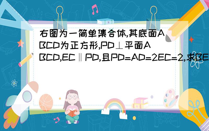 右图为一简单集合体,其底面ABCD为正方形,PD⊥平面ABCD,EC‖PD,且PD=AD=2EC=2,求BE