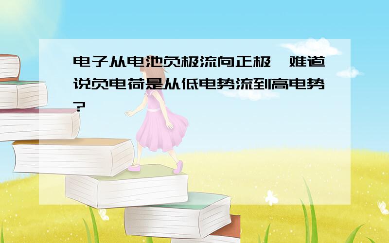 电子从电池负极流向正极,难道说负电荷是从低电势流到高电势?