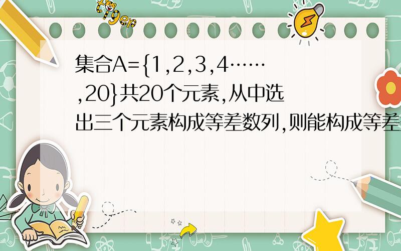 集合A={1,2,3,4……,20}共20个元素,从中选出三个元素构成等差数列,则能构成等差数列的