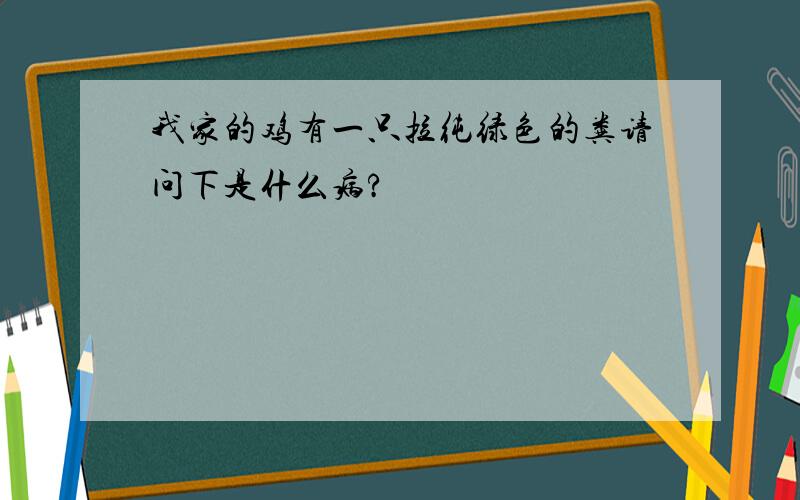 我家的鸡有一只拉纯绿色的粪请问下是什么病?