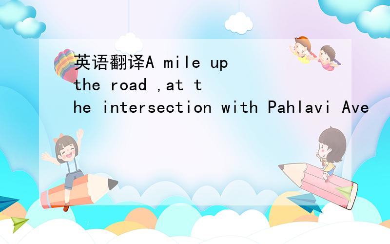 英语翻译A mile up the road ,at the intersection with Pahlavi Ave